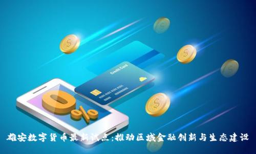 雄安数字货币最新试点：推动区域金融创新与生态建设